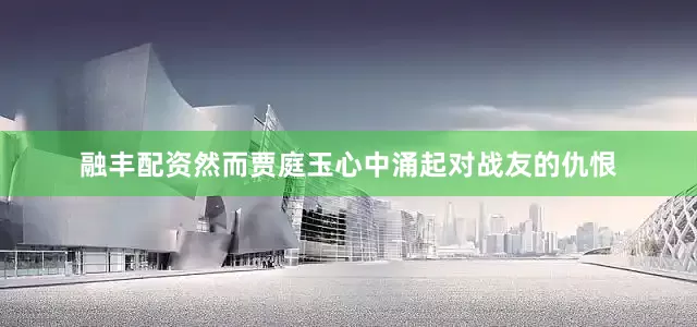 融丰配资然而贾庭玉心中涌起对战友的仇恨