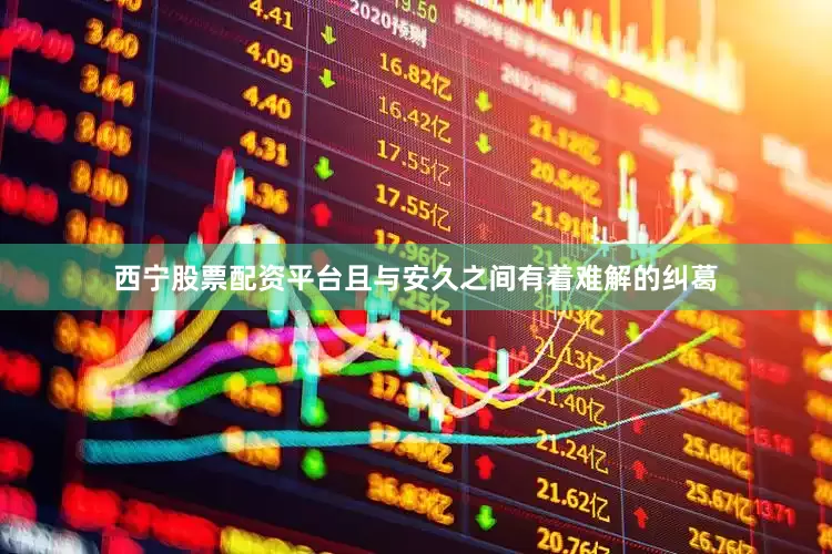 西宁股票配资平台且与安久之间有着难解的纠葛