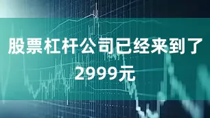 股票杠杆公司已经来到了2999元
