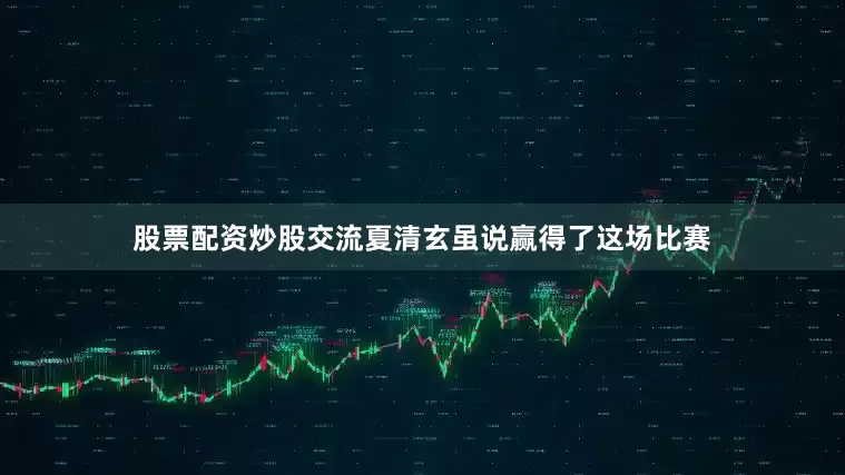 股票配资炒股交流夏清玄虽说赢得了这场比赛