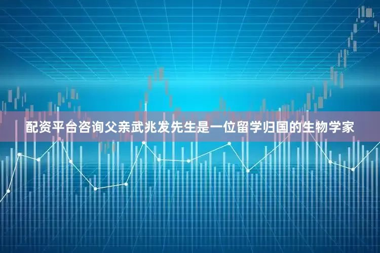 配资平台咨询父亲武兆发先生是一位留学归国的生物学家