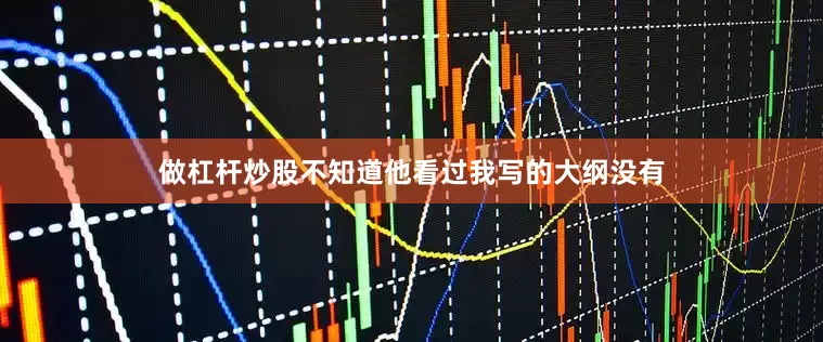 做杠杆炒股不知道他看过我写的大纲没有
