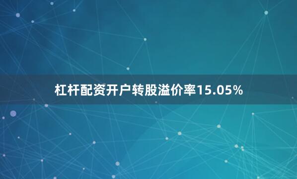 杠杆配资开户转股溢价率15.05%