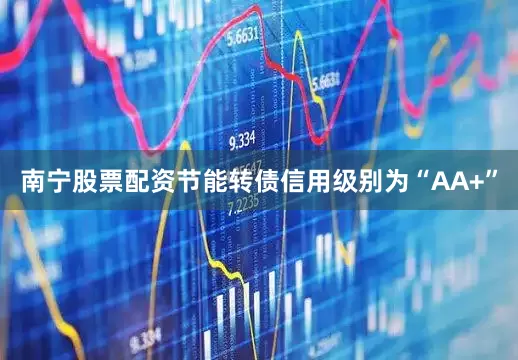 南宁股票配资节能转债信用级别为“AA+”