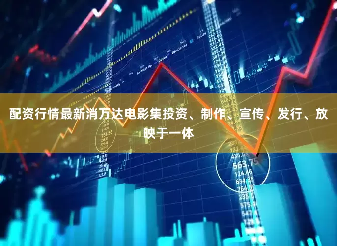 配资行情最新消万达电影集投资、制作、宣传、发行、放映于一体
