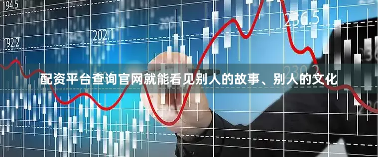 配资平台查询官网就能看见别人的故事、别人的文化