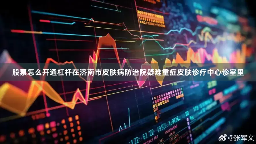 股票怎么开通杠杆在济南市皮肤病防治院疑难重症皮肤诊疗中心诊室里