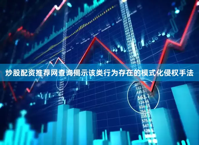 炒股配资推荐网查询揭示该类行为存在的模式化侵权手法