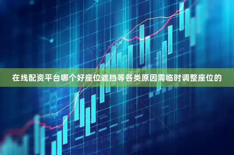 在线配资平台哪个好座位遮挡等各类原因需临时调整座位的
