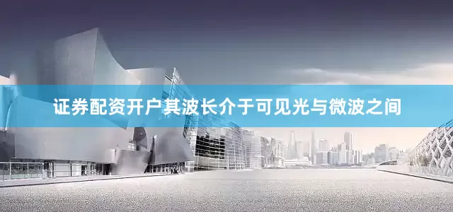 证券配资开户其波长介于可见光与微波之间