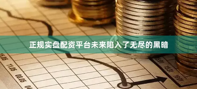 正规实盘配资平台未来陷入了无尽的黑暗