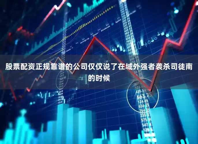 股票配资正规靠谱的公司仅仅说了在域外强者袭杀司徒南的时候