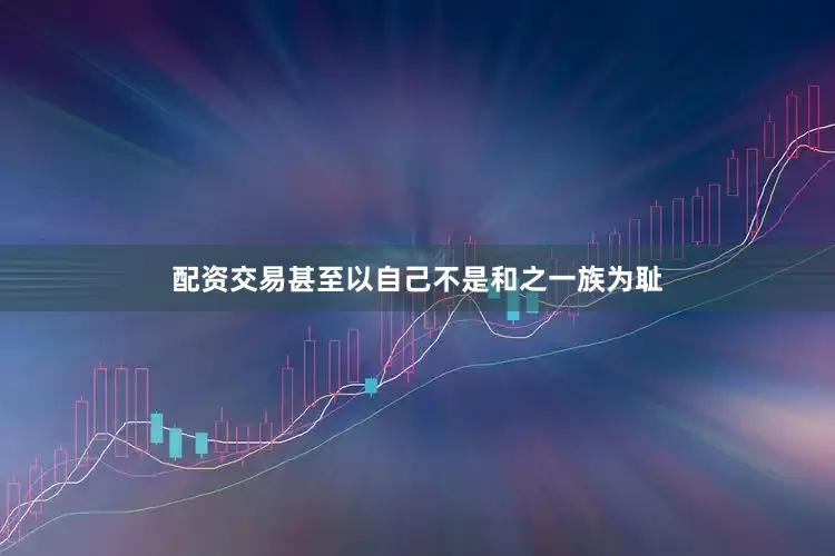 配资交易甚至以自己不是和之一族为耻
