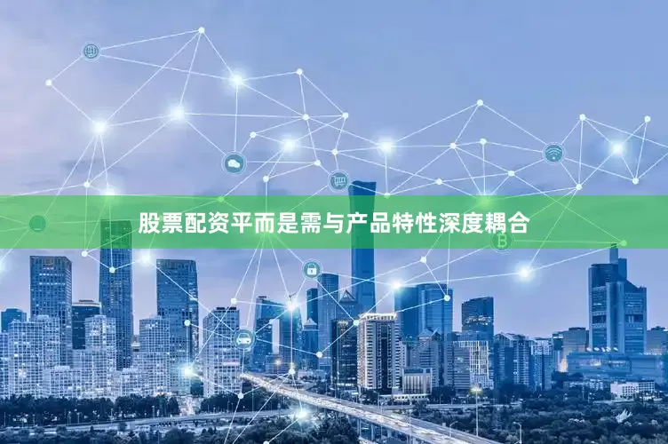 股票配资平而是需与产品特性深度耦合