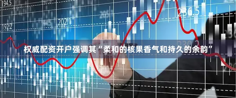 权威配资开户强调其“柔和的核果香气和持久的余韵”