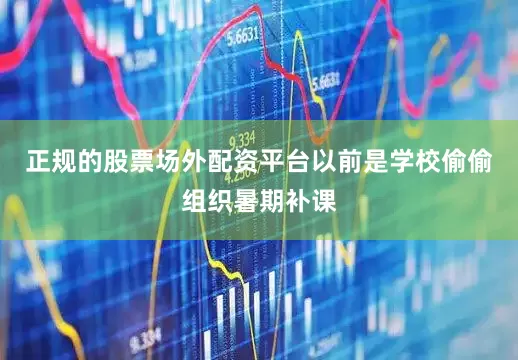 正规的股票场外配资平台以前是学校偷偷组织暑期补课