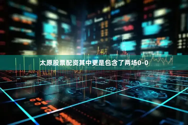 太原股票配资其中更是包含了两场0-0