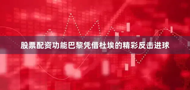 股票配资功能巴黎凭借杜埃的精彩反击进球
