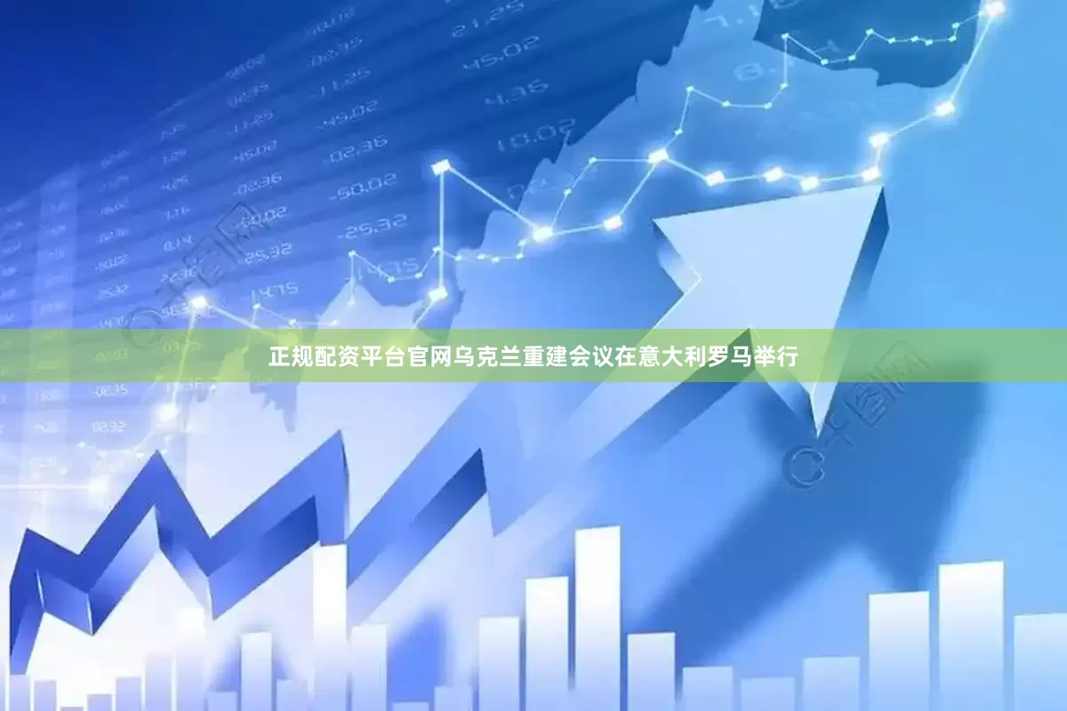 正规配资平台官网乌克兰重建会议在意大利罗马举行