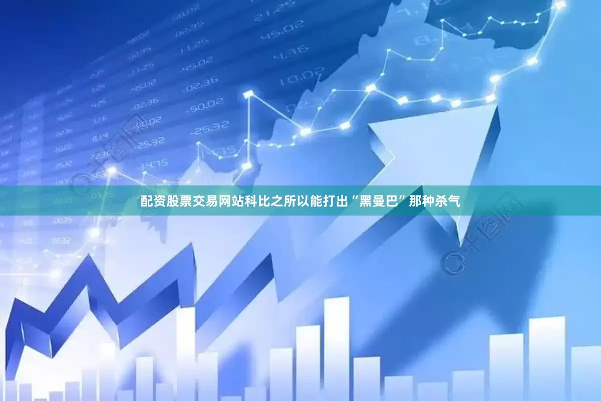 配资股票交易网站科比之所以能打出“黑曼巴”那种杀气