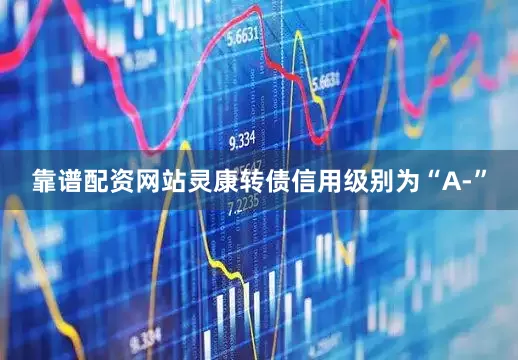 靠谱配资网站灵康转债信用级别为“A-”