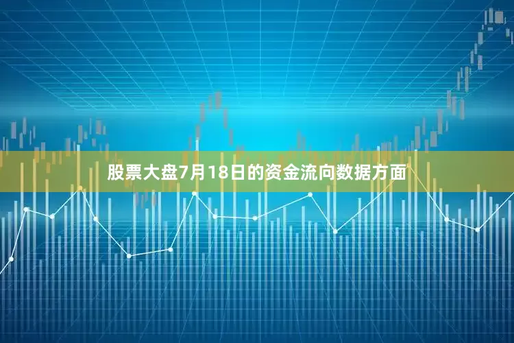 股票大盘7月18日的资金流向数据方面