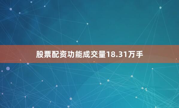股票配资功能成交量18.31万手