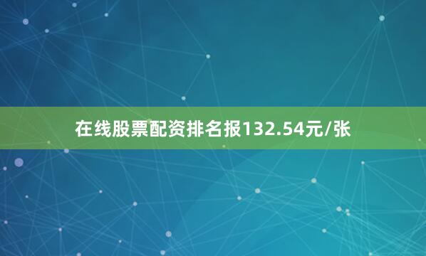 在线股票配资排名报132.54元/张