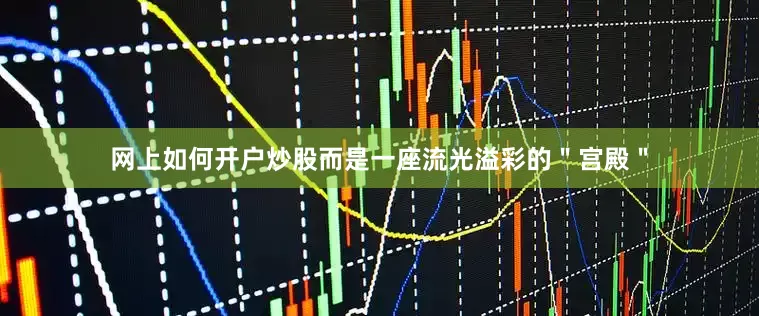 网上如何开户炒股而是一座流光溢彩的＂宫殿＂
