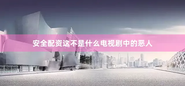 安全配资这不是什么电视剧中的恶人