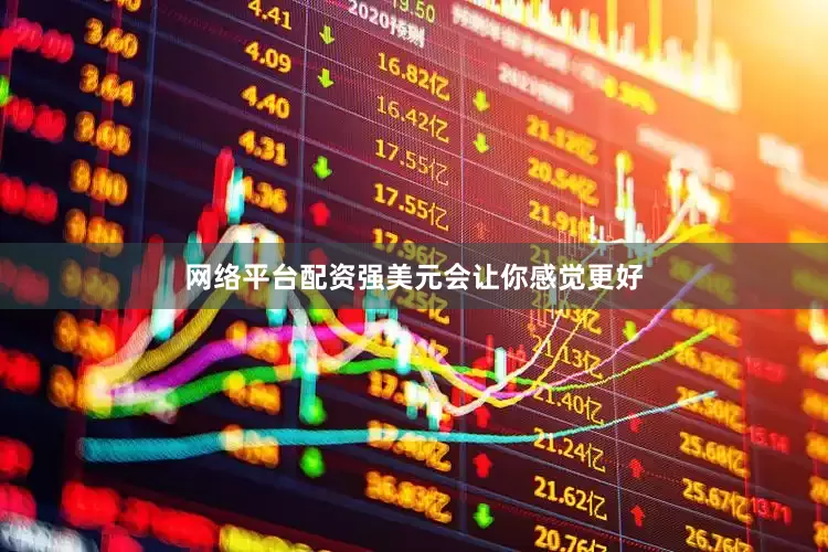 网络平台配资强美元会让你感觉更好