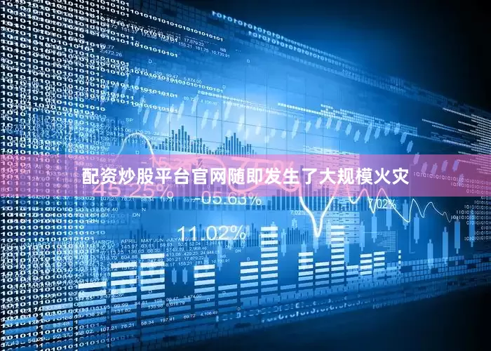 配资炒股平台官网随即发生了大规模火灾