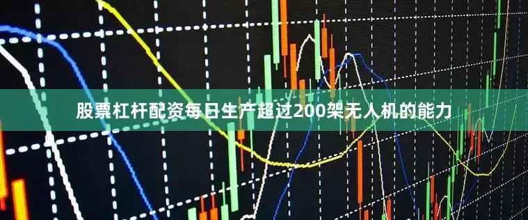 股票杠杆配资每日生产超过200架无人机的能力