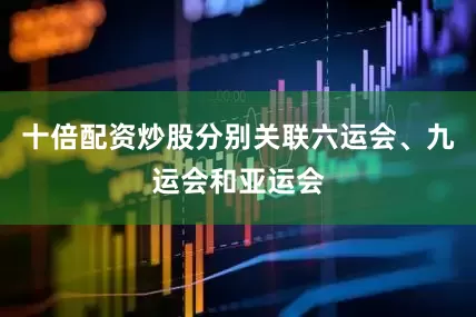 十倍配资炒股分别关联六运会、九运会和亚运会