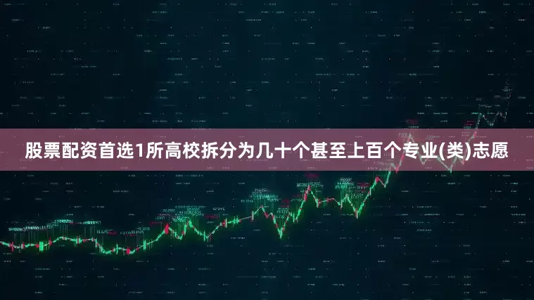 股票配资首选1所高校拆分为几十个甚至上百个专业(类)志愿