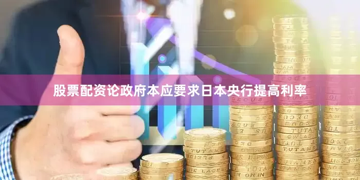 股票配资论政府本应要求日本央行提高利率