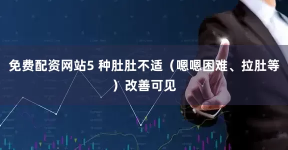 免费配资网站5 种肚肚不适（嗯嗯困难、拉肚等）改善可见