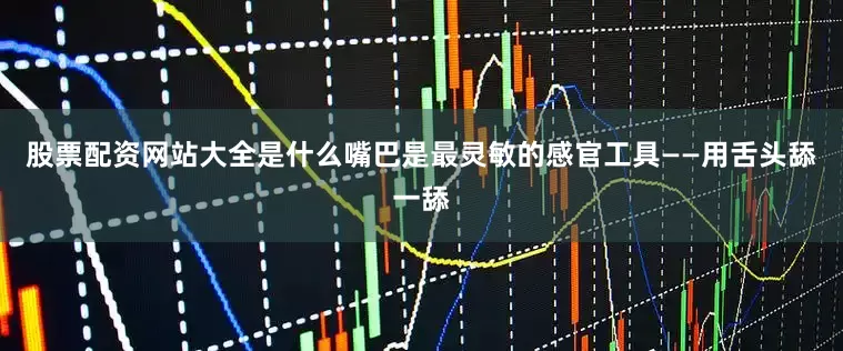 股票配资网站大全是什么嘴巴是最灵敏的感官工具——用舌头舔一舔