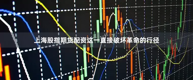 上海股指期货配资这一直接破坏革命的行径