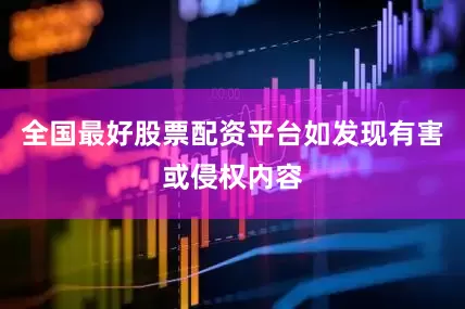 全国最好股票配资平台如发现有害或侵权内容