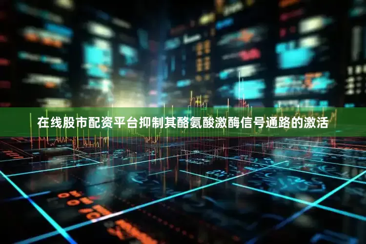在线股市配资平台抑制其酪氨酸激酶信号通路的激活