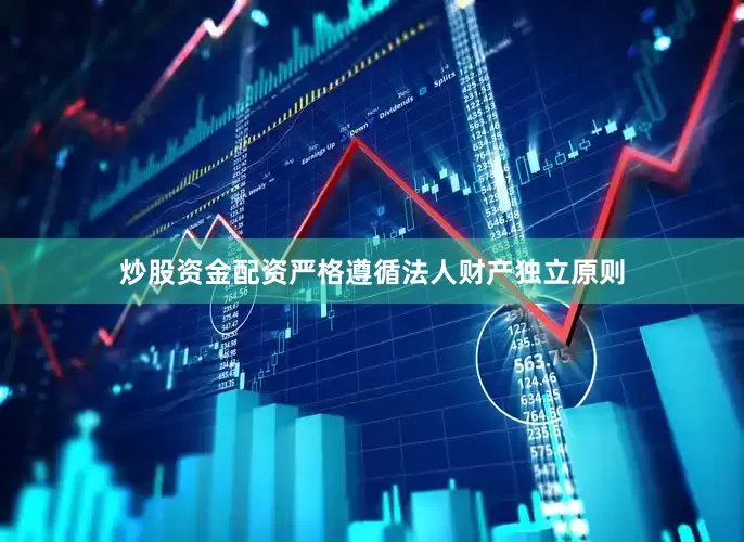 炒股资金配资严格遵循法人财产独立原则