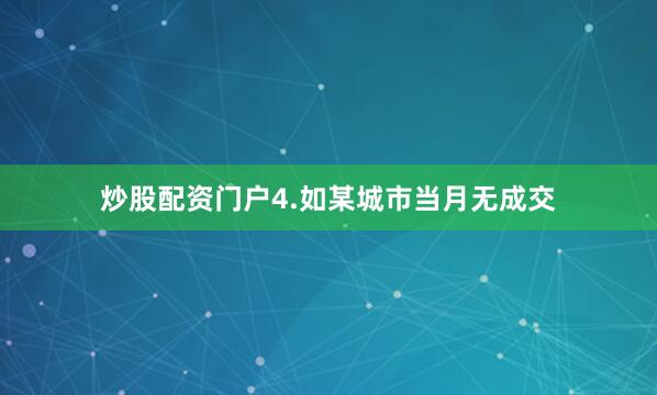 炒股配资门户　　4.如某城市当月无成交