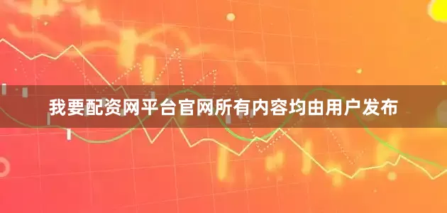 我要配资网平台官网所有内容均由用户发布