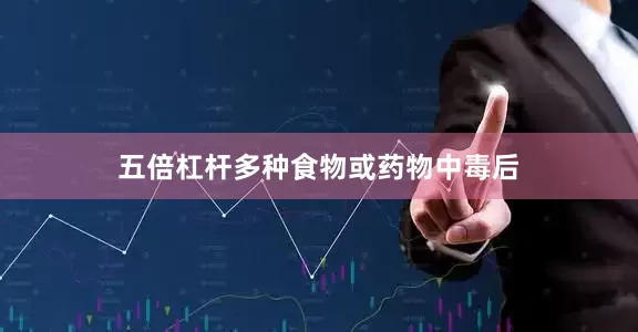 五倍杠杆多种食物或药物中毒后