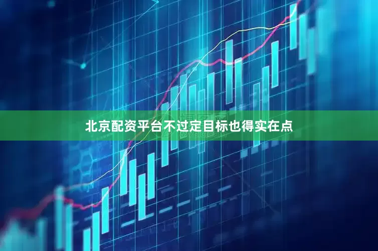 北京配资平台不过定目标也得实在点