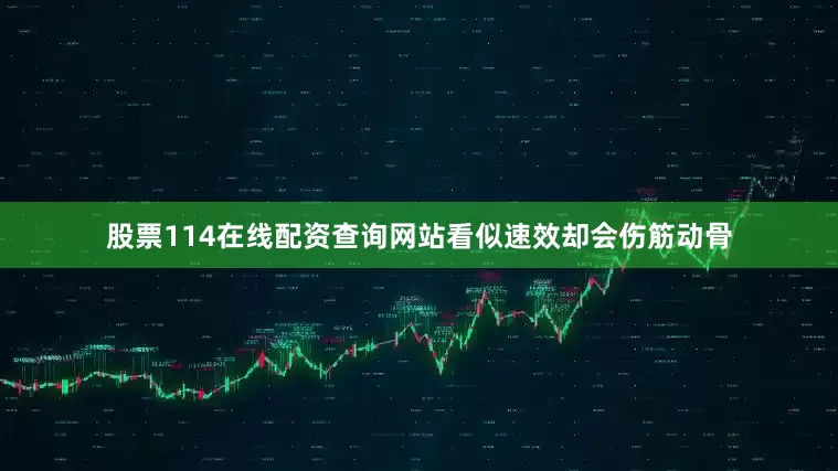 股票114在线配资查询网站看似速效却会伤筋动骨