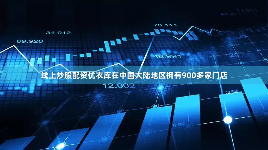 线上炒股配资优衣库在中国大陆地区拥有900多家门店
