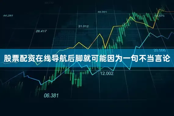 股票配资在线导航后脚就可能因为一句不当言论
