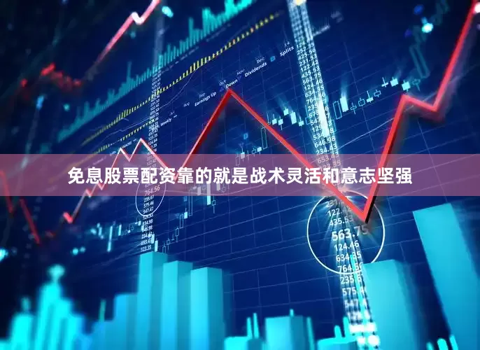 免息股票配资靠的就是战术灵活和意志坚强